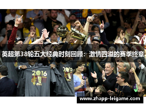 英超第38轮五大经典时刻回顾：激情四溢的赛季终章