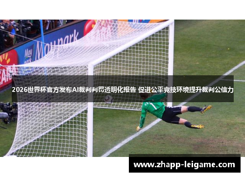 2026世界杯官方发布AI裁判判罚透明化报告 促进公平竞技环境提升裁判公信力